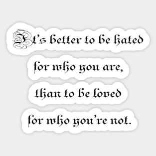 It's better to be hated for who you are, than to be loved for who you're not. Sticker